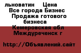 льноватин  › Цена ­ 100 - Все города Бизнес » Продажа готового бизнеса   . Кемеровская обл.,Междуреченск г.